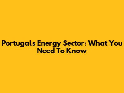 Portugal's Energy Sector: What You Need To Know