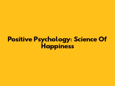 Positive Psychology: Science Of Happiness