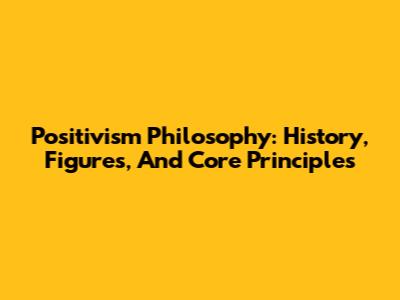 Positivism Philosophy: History, Figures, And Core Principles