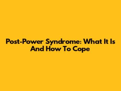 Post-Power Syndrome: What It Is And How To Cope