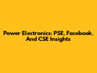Power Electronics: PSE, Facebook, And CSE Insights