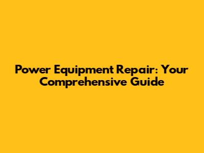 Power Equipment Repair: Your Comprehensive Guide