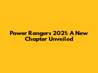 Power Rangers 2021: A New Chapter Unveiled