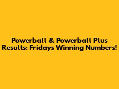 Powerball & Powerball Plus Results: Friday's Winning Numbers!
