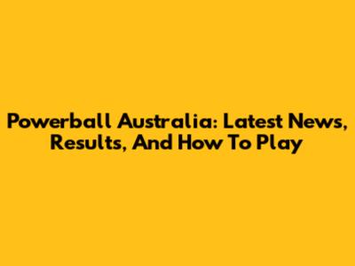 Powerball Australia: Latest News, Results, And How To Play