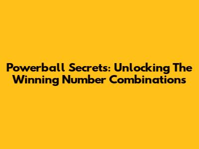 Powerball Secrets: Unlocking The Winning Number Combinations
