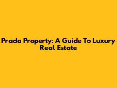 Prada Property: A Guide To Luxury Real Estate