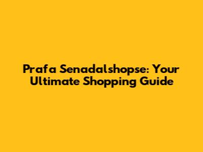 Prafa Senadalshopse: Your Ultimate Shopping Guide