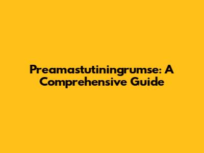 Preamastutiningrumse: A Comprehensive Guide