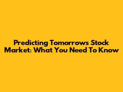 Predicting Tomorrow's Stock Market: What You Need To Know
