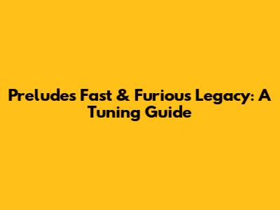 Prelude's Fast & Furious Legacy: A Tuning Guide