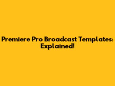 Premiere Pro Broadcast Templates: Explained!