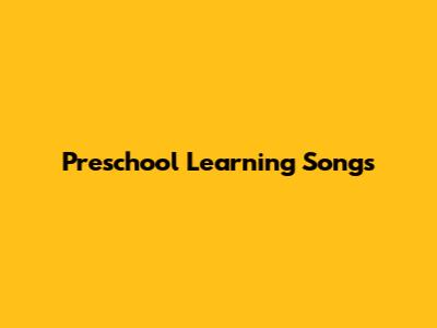 Preschool Learning Songs