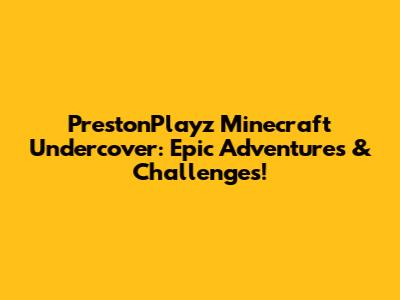 PrestonPlayz Minecraft Undercover: Epic Adventures & Challenges!