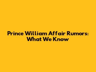 Prince William Affair Rumors: What We Know