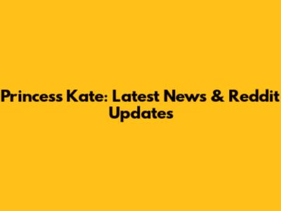 Princess Kate: Latest News & Reddit Updates