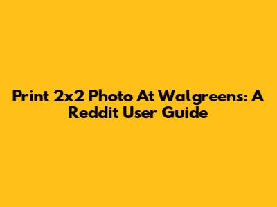 Print 2x2 Photo At Walgreens: A Reddit User Guide