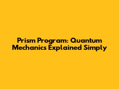 Prism Program: Quantum Mechanics Explained Simply