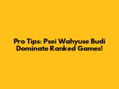 Pro Tips: Psei Wahyuse Budi Dominate Ranked Games!
