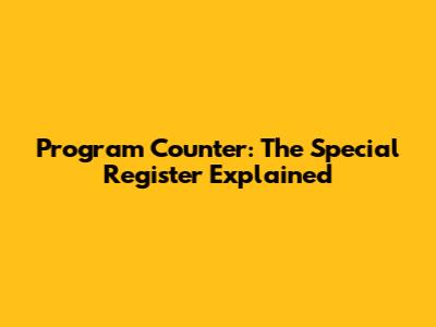 Program Counter: The Special Register Explained