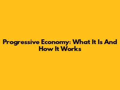Progressive Economy: What It Is And How It Works