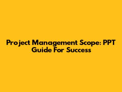 Project Management Scope: PPT Guide For Success