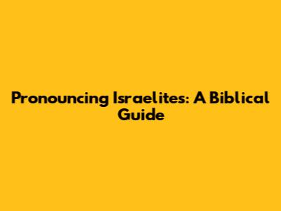 Pronouncing Israelites: A Biblical Guide