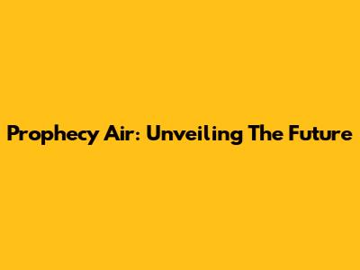 Prophecy Air: Unveiling The Future