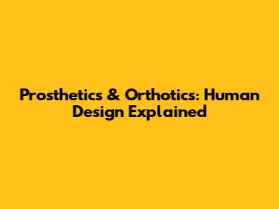 Prosthetics & Orthotics: Human Design Explained