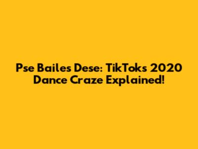 Pse Bailes Dese: TikTok's 2020 Dance Craze Explained!