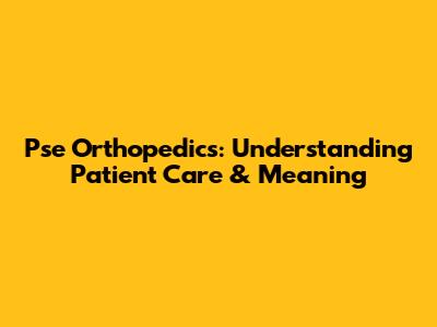 Pse Orthopedics: Understanding Patient Care & Meaning
