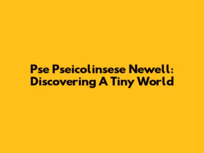 Pse Pseicolinsese Newell: Discovering A Tiny World