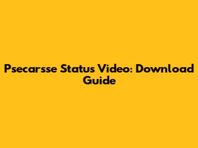 Psecarsse Status Video: Download Guide