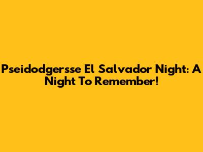 Pseidodgersse El Salvador Night: A Night To Remember!