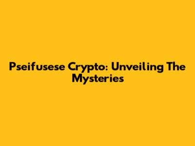 Pseifusese Crypto: Unveiling The Mysteries