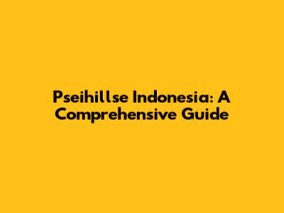 Pseihillse Indonesia: A Comprehensive Guide