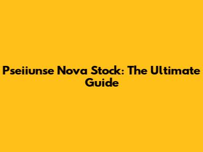 Pseiiunse Nova Stock: The Ultimate Guide