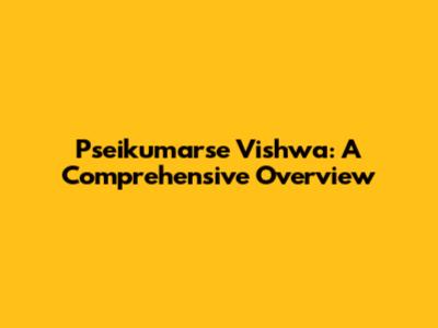 Pseikumarse Vishwa: A Comprehensive Overview