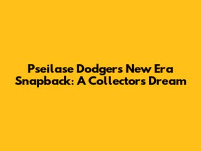 Pseilase Dodgers New Era Snapback: A Collector's Dream