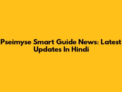 Pseimyse Smart Guide News: Latest Updates In Hindi
