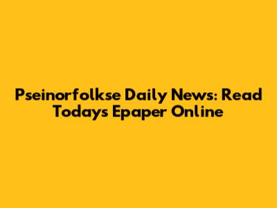 Pseinorfolkse Daily News: Read Today's Epaper Online