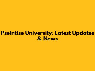 Pseintise University: Latest Updates & News