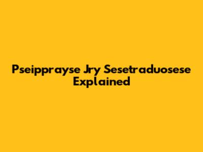 Pseipprayse Jry Sesetraduosese Explained