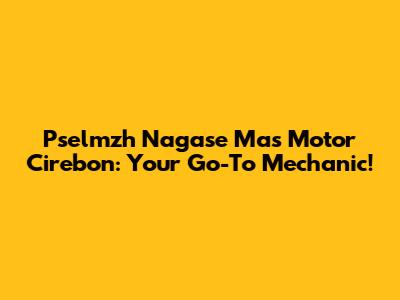 Pselmzh Nagase Mas Motor Cirebon: Your Go-To Mechanic!