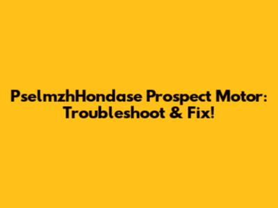 PselmzhHondase Prospect Motor: Troubleshoot & Fix!