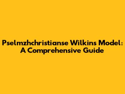 Pselmzhchristianse Wilkins Model: A Comprehensive Guide