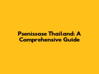 Psenissase Thailand: A Comprehensive Guide