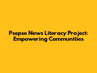 Psepse News Literacy Project: Empowering Communities