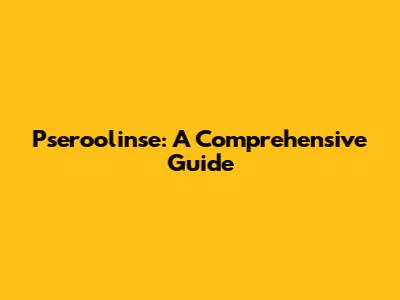 Pseroolinse: A Comprehensive Guide