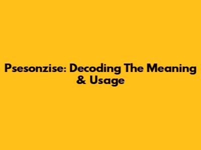 Psesonzise: Decoding The Meaning & Usage